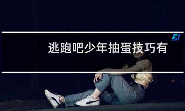 逃跑吧少年抽蛋技巧有哪些（抽中概率提升攻略）