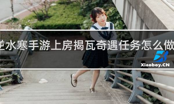 逆水寒手游上房揭瓦奇遇任务怎么做什么梗