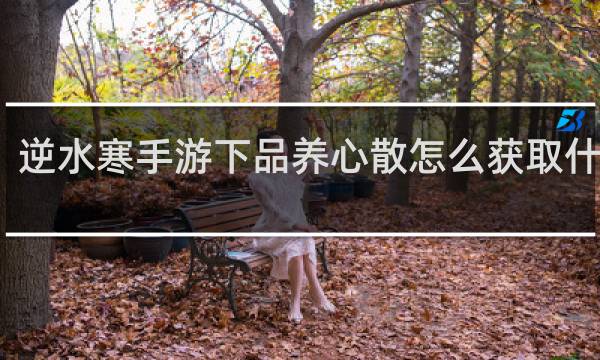 逆水寒手游下品养心散怎么获取什么梗