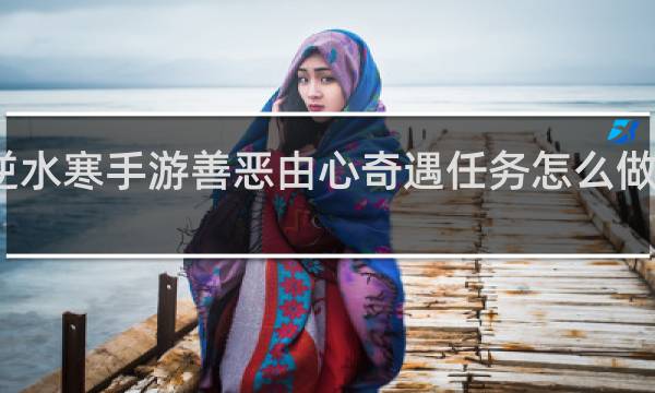 逆水寒手游善恶由心奇遇任务怎么做什么梗