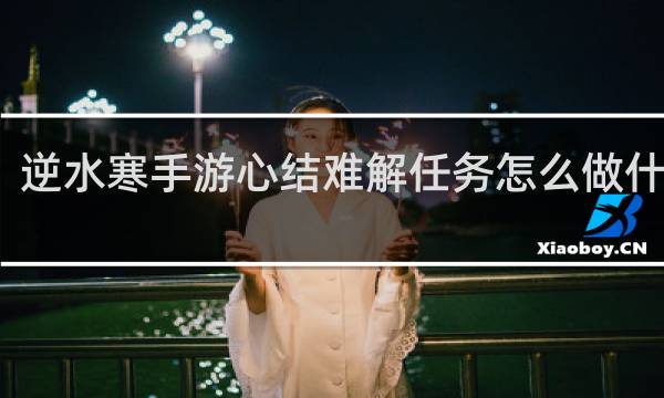 逆水寒手游心结难解任务怎么做什么梗