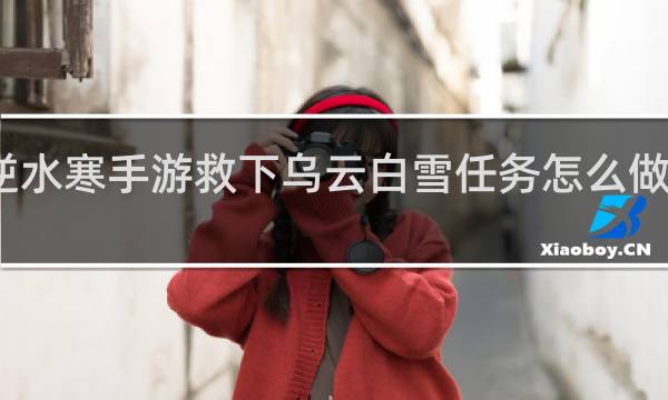 逆水寒手游救下乌云白雪任务怎么做什么梗