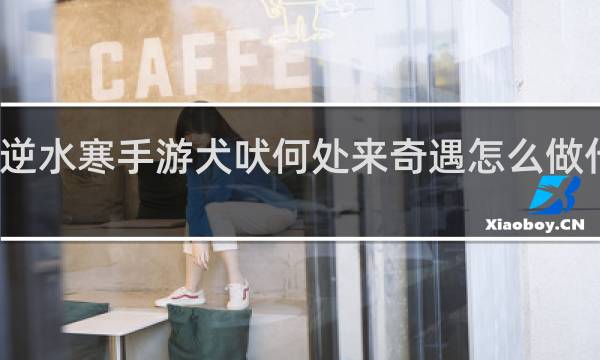 逆水寒手游犬吠何处来奇遇怎么做什么梗