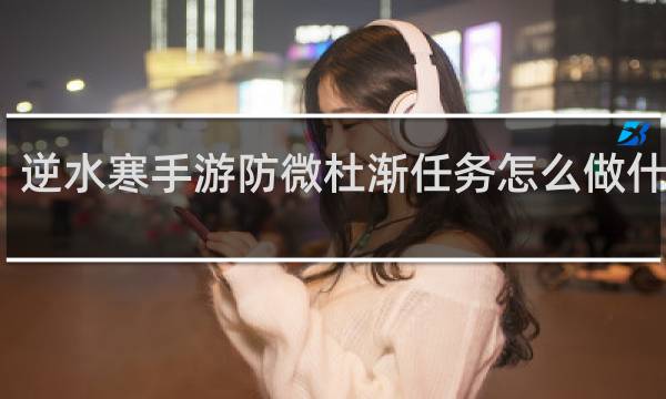 逆水寒手游防微杜渐任务怎么做什么梗