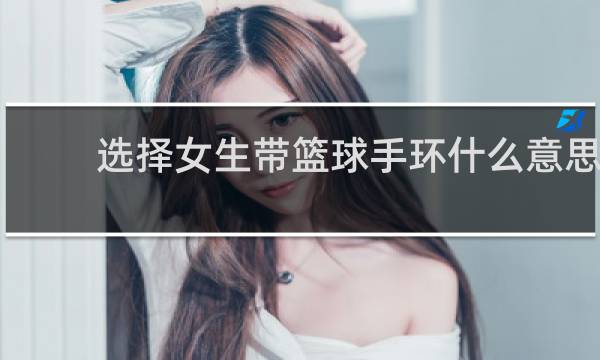 选择女生带篮球手环什么意思