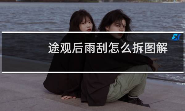 途观后雨刮怎么拆图解