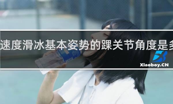 速度滑冰基本姿势的踝关节角度是多少度