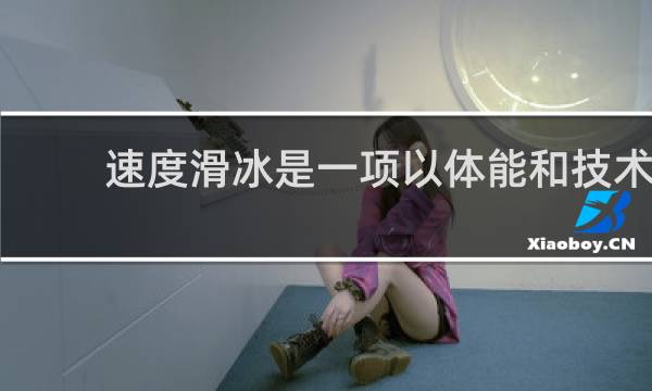 速度滑冰是一项以体能和技术