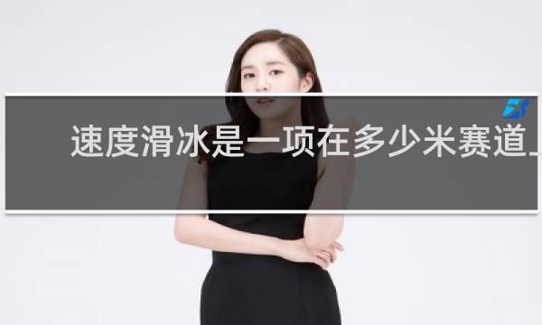 速度滑冰是一项在多少米赛道上