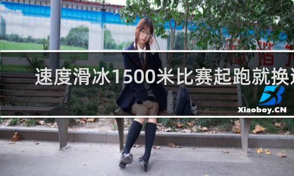 速度滑冰1500米比赛起跑就换道
