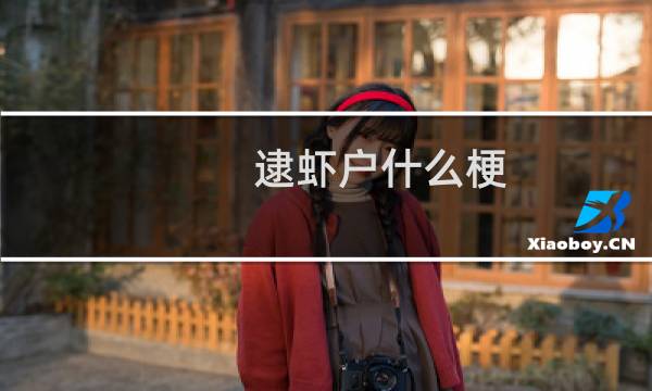 逮虾户什么梗？逮虾户是什么意思什么梗
