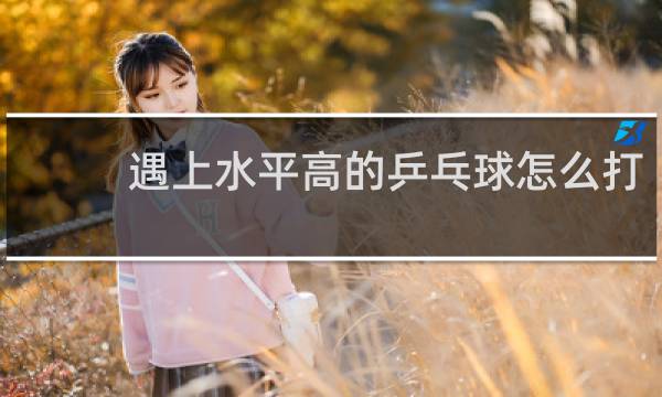 遇上水平高的乒乓球怎么打