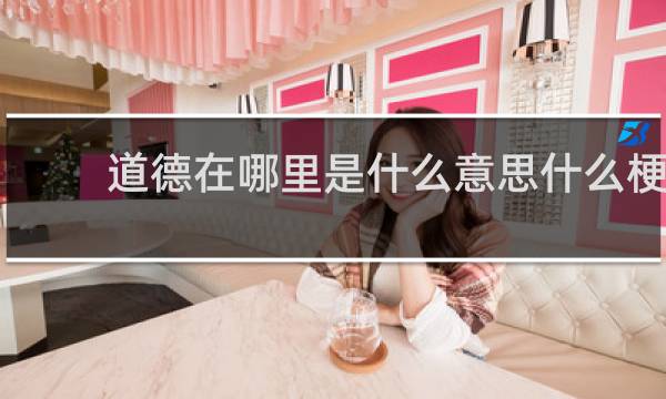 道德在哪里是什么意思什么梗