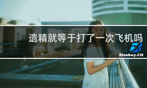 遗精就等于打了一次飞机吗