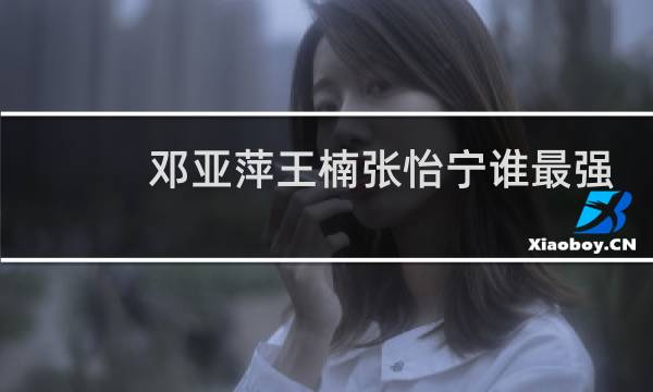 邓亚萍王楠张怡宁谁最强