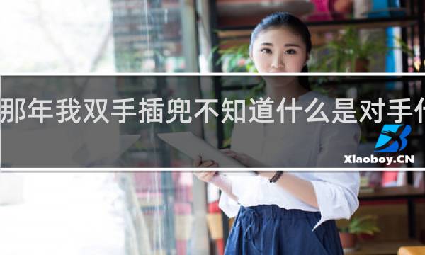 那年我双手插兜不知道什么是对手什么梗