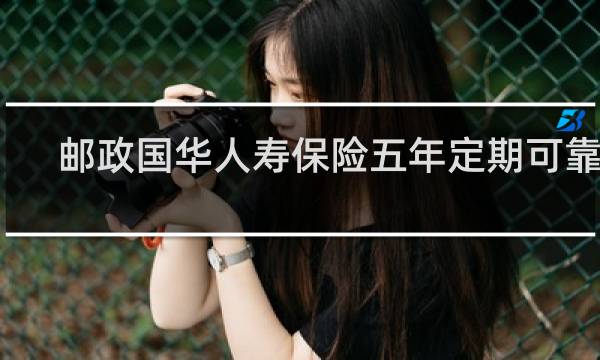 邮政国华人寿保险五年定期可靠吗