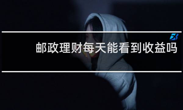 邮政理财每天能看到收益吗