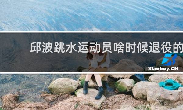 邱波跳水运动员啥时候退役的