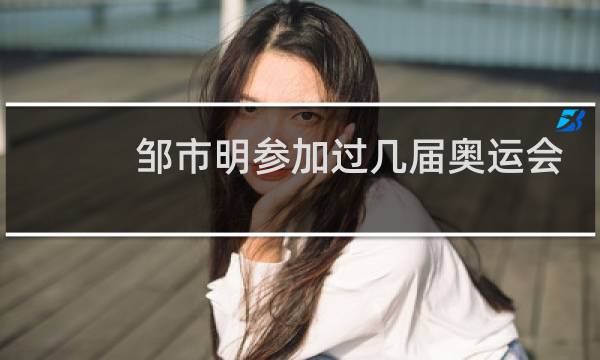 邹市明参加过几届奥运会