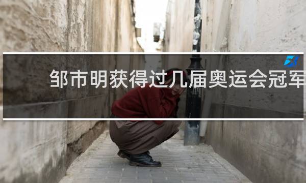 邹市明获得过几届奥运会冠军