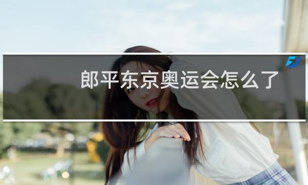 郎平东京奥运会怎么了