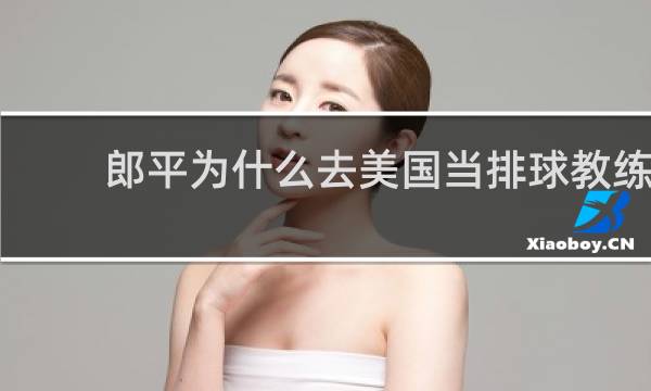 郎平为什么去美国当排球教练