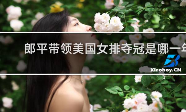 郎平带领美国女排夺冠是哪一年