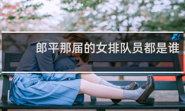 郎平那届的女排队员都是谁