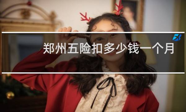 郑州五险扣多少钱一个月