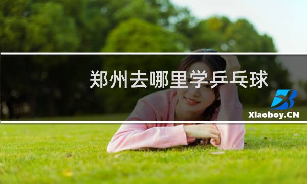 郑州去哪里学乒乓球
