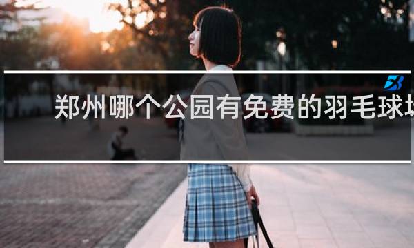 郑州哪个公园有免费的羽毛球场地