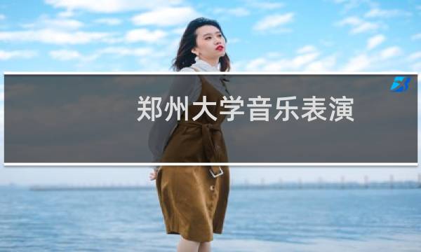 郑州大学音乐表演(钢琴)专业在浙江录取分数线(含2023-2024最低分)