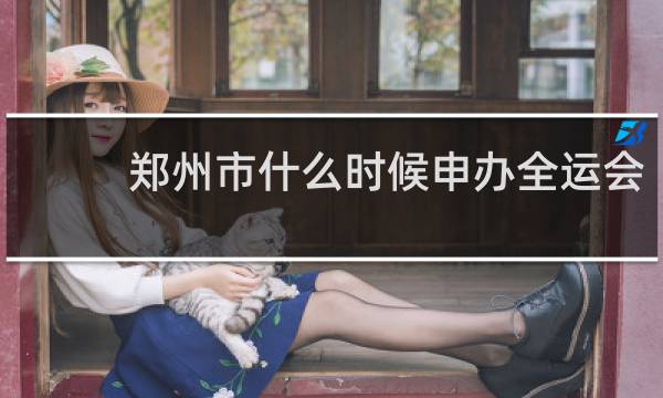 郑州市什么时候申办全运会