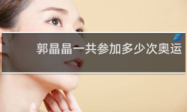 郭晶晶一共参加多少次奥运
