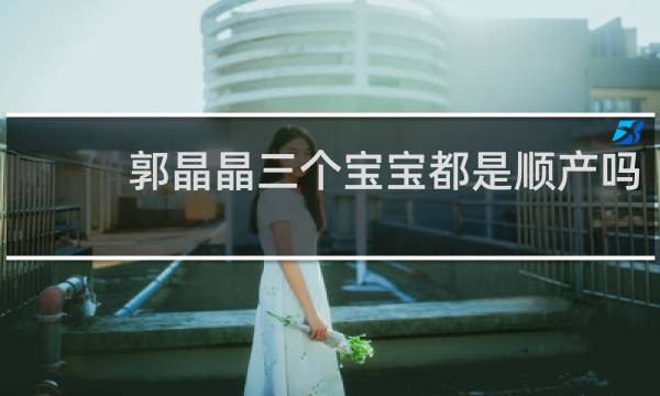 郭晶晶三个宝宝都是顺产吗