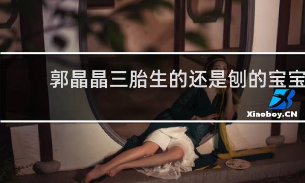 郭晶晶三胎生的还是刨的宝宝