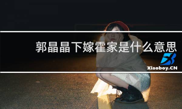 郭晶晶下嫁霍家是什么意思