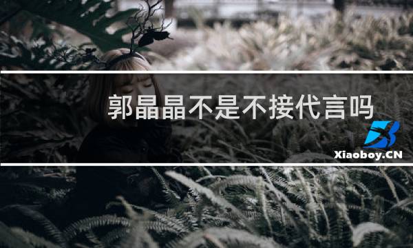 郭晶晶不是不接代言吗