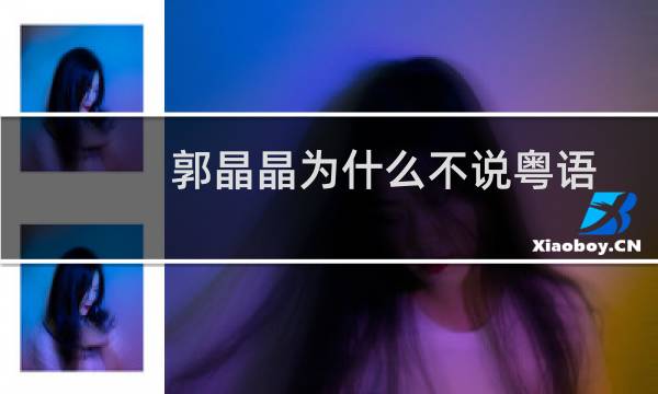 郭晶晶为什么不说粤语