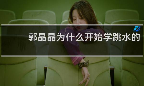 郭晶晶为什么开始学跳水的