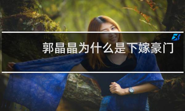 郭晶晶为什么是下嫁豪门