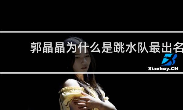 郭晶晶为什么是跳水队最出名