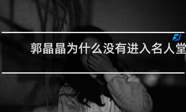 郭晶晶为什么没有进入名人堂