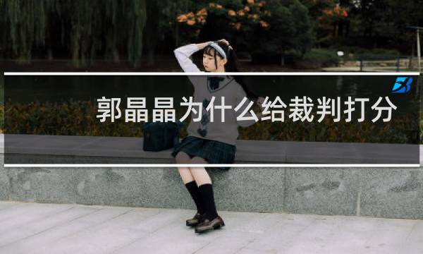 郭晶晶为什么给裁判打分