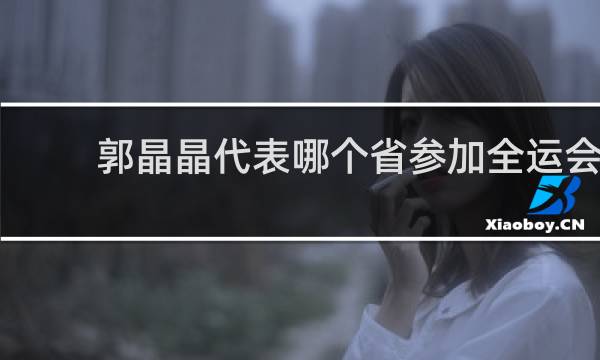 郭晶晶代表哪个省参加全运会