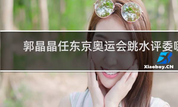 郭晶晶任东京奥运会跳水评委哪个项目