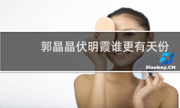 郭晶晶伏明霞谁更有天份