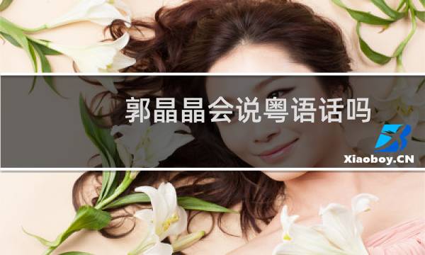郭晶晶会说粤语话吗