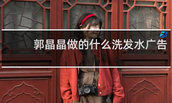 郭晶晶做的什么洗发水广告